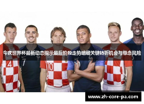 今夜世界杯最新动态揭示最后阶段走势暗藏关键转折机会与悬念风险