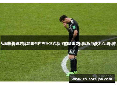 从奥斯梅恩对阵韩国看世界杯状态低迷的多重成因解析与战术心理因素