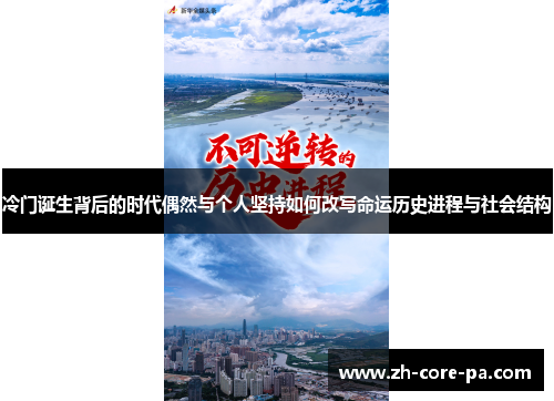 冷门诞生背后的时代偶然与个人坚持如何改写命运历史进程与社会结构