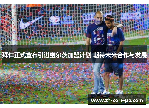 拜仁正式宣布引进维尔茨加盟计划 期待未来合作与发展 拜仁正式宣布引进维尔茨加盟计划 期待未来合作与发展