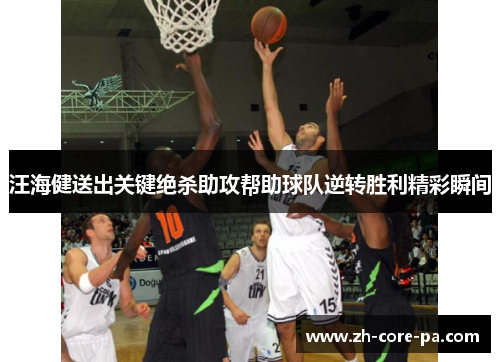 汪海健送出关键绝杀助攻帮助球队逆转胜利精彩瞬间