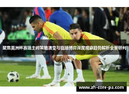 聚焦美洲杯赛场主帅策略演变与临场博弈深度观察趋势解析全景研判 聚焦美洲杯赛场主帅策略演变与临场博弈深度观察趋势解析全景研判