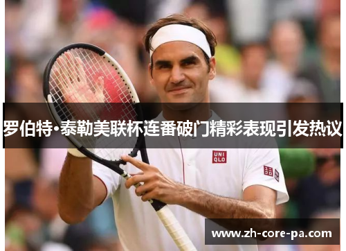 罗伯特·泰勒美联杯连番破门精彩表现引发热议