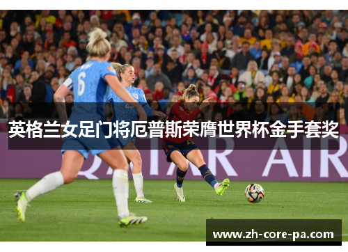 英格兰女足门将厄普斯荣膺世界杯金手套奖 英格兰女足门将厄普斯荣膺世界杯金手套奖